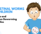 Intestinal Worms in Children – Causes and Effective Deworming Remedies
